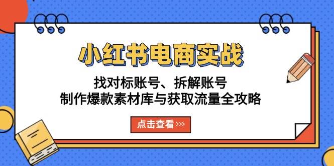 小红书电商实战：找对标账号、拆解账号、制作爆款素材库与获取流量全攻略-舜爸的藏宝库