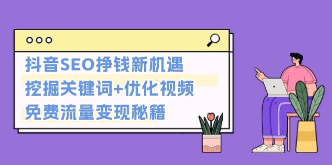 抖音SEO挣钱新机遇：挖掘关键词+优化视频，免费流量变现秘籍-舜爸的藏宝库