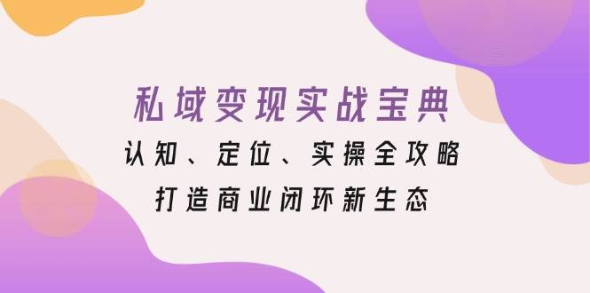 私域变现实战宝典：认知、定位、实操全攻略，打造商业闭环新生态-舜爸的藏宝库