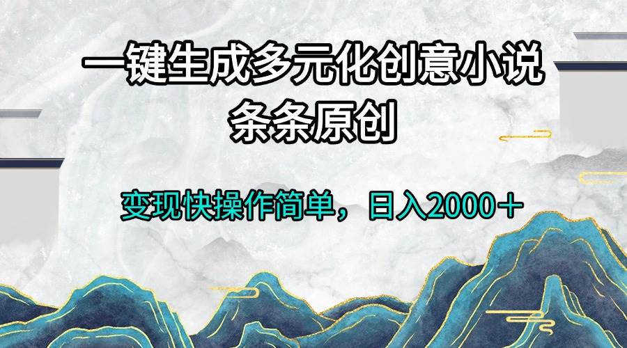 一键生成多元化创意小说条条原创变现快操作简单日入2000＋-舜爸的藏宝库