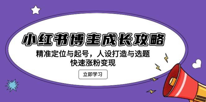 小红书博主成长攻略：精准定位与起号，人设打造与选题，快速涨粉变现-舜爸的藏宝库