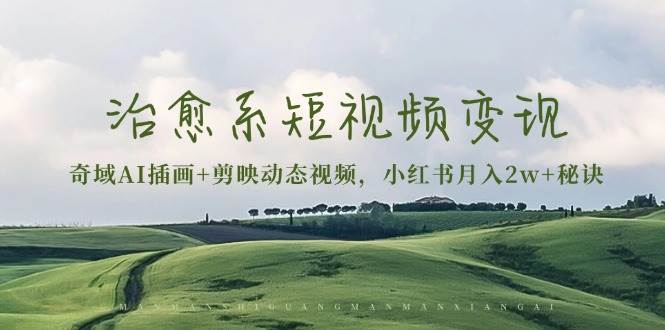 治愈系短视频变现：奇域AI插画+剪映动态视频，小红书月入2w+秘诀-舜爸的藏宝库