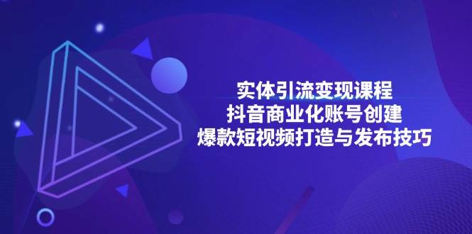 实体引流变现课程；抖音商业化账号创建；爆款短视频打造与发布技巧-舜爸的藏宝库