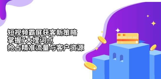 短视频霸屏获客新策略：掌握7大埋词点，抢占精准流量与客户资源-舜爸的藏宝库