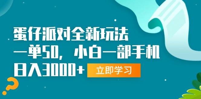 蛋仔派对全新玩法，一单50，小白一部手机日入3000+-舜爸的藏宝库