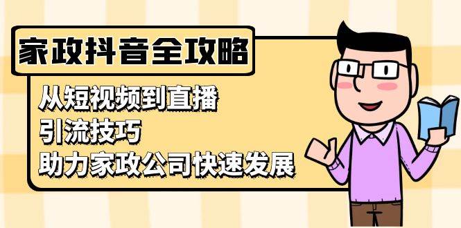 家政抖音运营指南：从短视频到直播，引流技巧，助力家政公司快速发展-舜爸的藏宝库