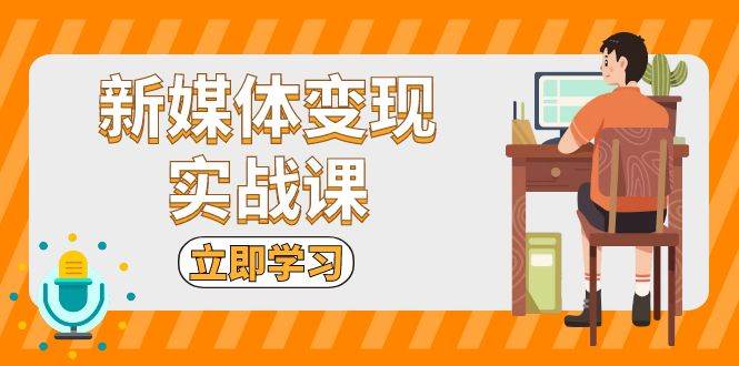 新媒体变现实战课：短视频+直播带货，拍摄、剪辑、引流、带货等-舜爸的藏宝库