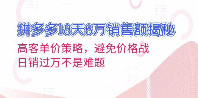 拼多多18天8万销售额揭秘：高客单价策略，避免价格战，日销过万不是难题-舜爸的藏宝库