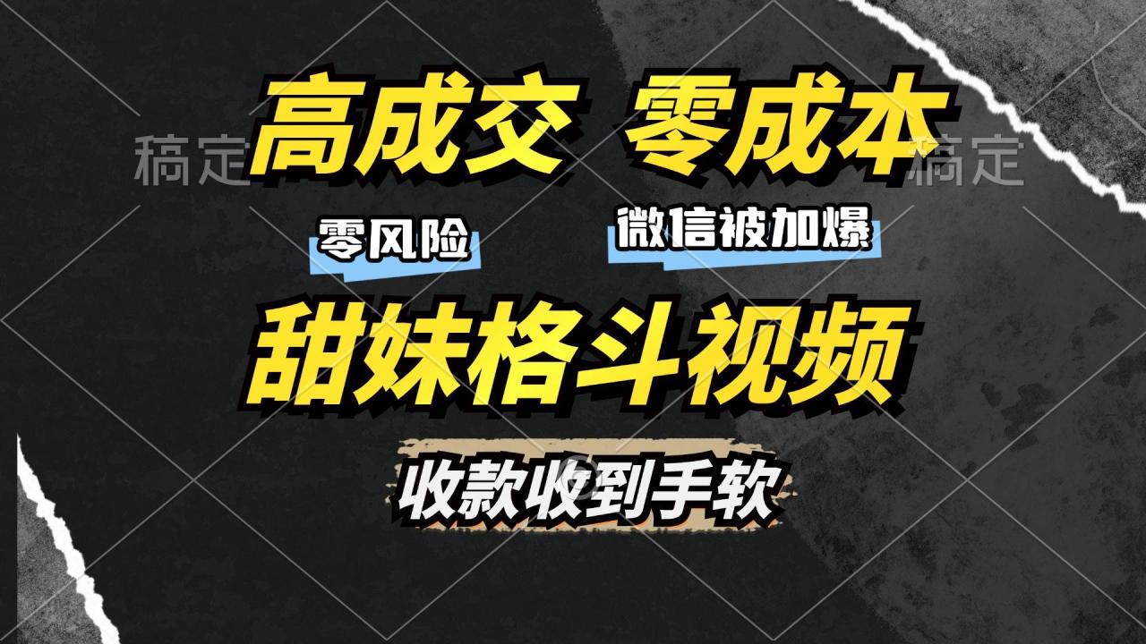 高成交零成本，售卖甜妹格斗视频，谁发谁火，加爆微信，收款收到手软-舜爸的藏宝库