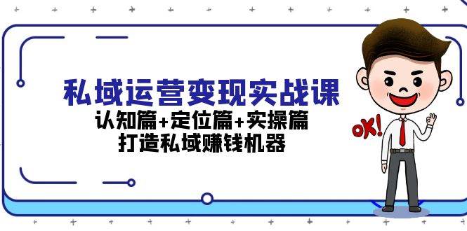 私域运营变现实战课：认知篇+定位篇+实操篇，打造私域赚钱机器-舜爸的藏宝库