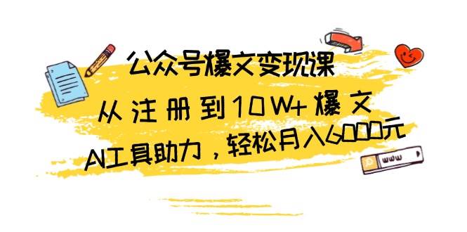 公众号爆文变现课：从注册到10W+爆文，AI工具助力，轻松月入6000元-舜爸的藏宝库