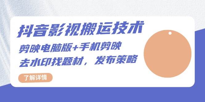 抖音影视搬运技术：剪映电脑版+手机剪映，去水印找题材，发布策略-舜爸的藏宝库