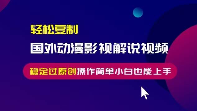 轻松复制国外动漫影视解说视频，无脑搬运稳定过原创，操作简单小白也能…-舜爸的藏宝库