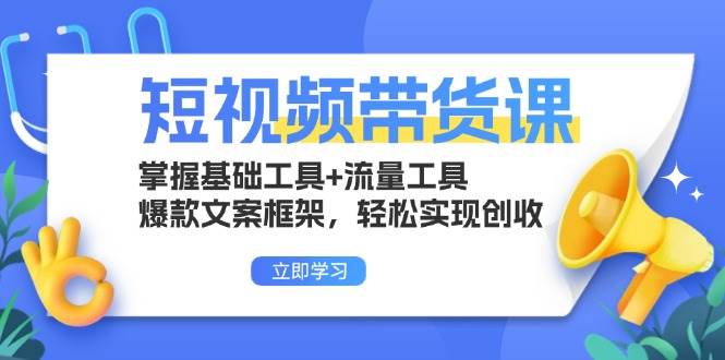 短视频带货课：掌握基础工具+流量工具，爆款文案框架，轻松实现创收-舜爸的藏宝库