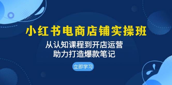 小红书电商店铺实操班：从认知课程到开店运营，助力打造爆款笔记-舜爸的藏宝库