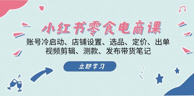 小红书 零食电商课：账号冷启动、店铺设置、选品、定价、出单、视频剪辑..-舜爸的藏宝库