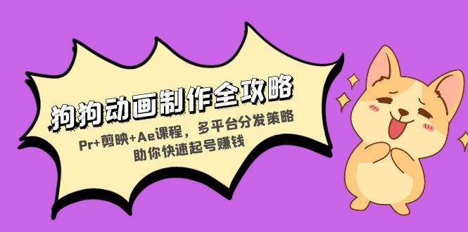 狗狗动画制作全攻略：Pr+剪映+Ae课程，多平台分发策略助你快速起号赚钱-舜爸的藏宝库