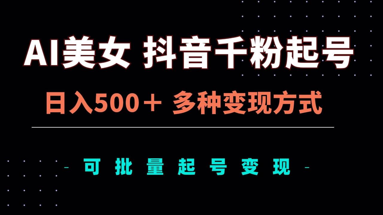 AI美女抖音千粉起号玩法，日入500＋，多种变现方式，可批量矩阵起号出售-舜爸的藏宝库
