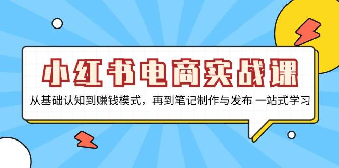 小红书电商实战课，从基础认知到赚钱模式，再到笔记制作与发布 一站式学习-舜爸的藏宝库