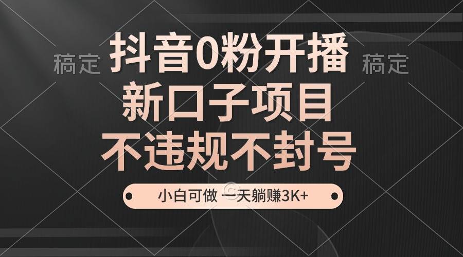 抖音0粉开播，新口子项目，不违规不封号，小白可做，一天躺赚3K+-舜爸的藏宝库