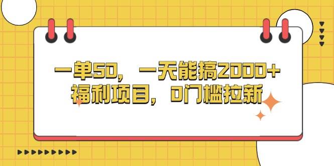 一单50，一天能搞2000+，福利项目，0门槛拉新-舜爸的藏宝库