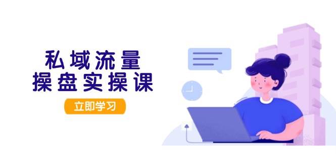 私域流量操盘实操课，从用户调研到成交变现，打造可落地的私域引流策略-舜爸的藏宝库