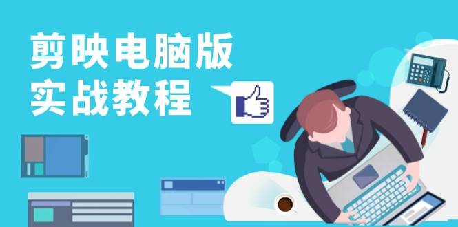 剪映电脑版实战教程，0基础打造短视频剪辑高手，详解功能、工具与实操案例-舜爸的藏宝库