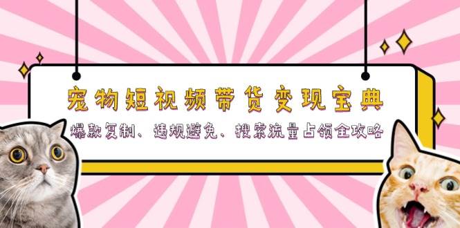 宠物短视频带货变现宝典：爆款复制、违规避免、搜索流量占领全攻略-舜爸的藏宝库