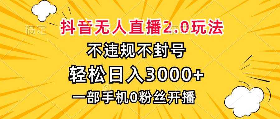 抖音无人直播2.0玩法，不违规不封号，轻松日入3000+，一部手机0粉开播-舜爸的藏宝库