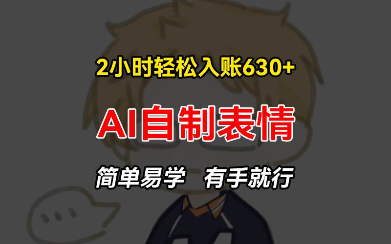 2小时轻松入账630+赚钱项目，手把手教你做AI自制表情，简单易学有手就行-舜爸的藏宝库