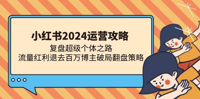 小红书2024运营攻略：复盘超级个体之路 流量红利退去百万博主破局翻盘-舜爸的藏宝库