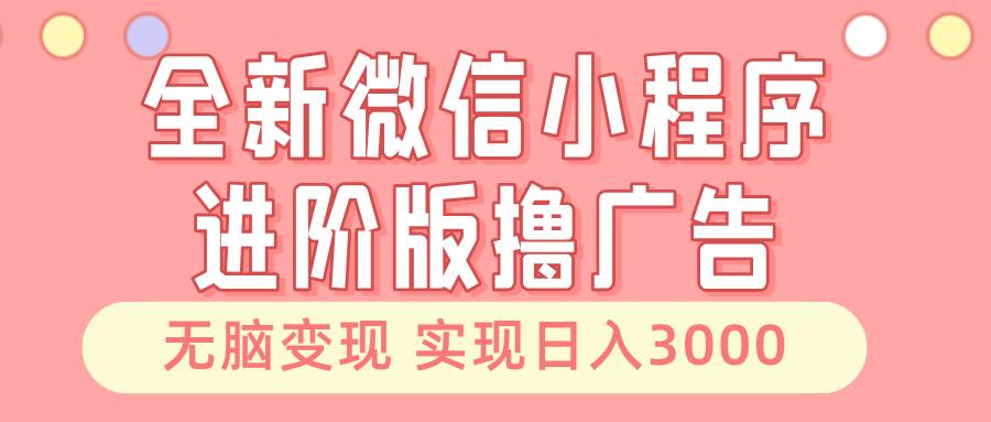 全新微信小程序进阶版撸广告 无脑变现睡后也有收入 日入3000＋-舜爸的藏宝库