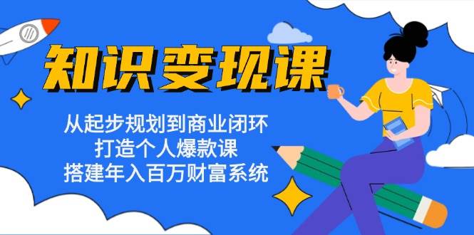 知识变现课：从起步规划到商业闭环 打造个人爆款课 搭建年入百万财富系统-舜爸的藏宝库