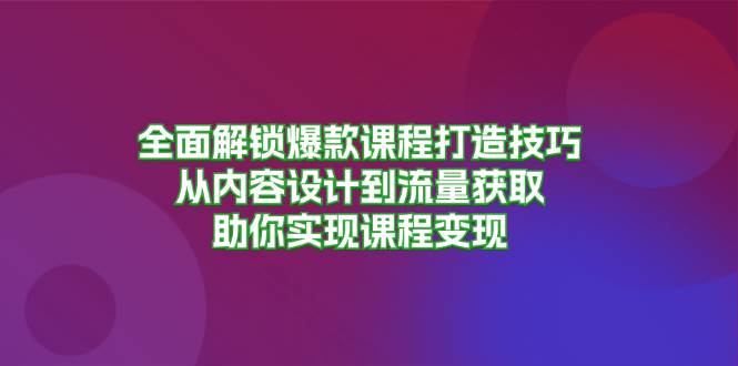 全面解锁爆款课程打造技巧，从内容设计到流量获取，助你实现课程变现-舜爸的藏宝库