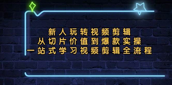 新人玩转视频剪辑：从切片价值到爆款实操，一站式学习视频剪辑全流程-舜爸的藏宝库