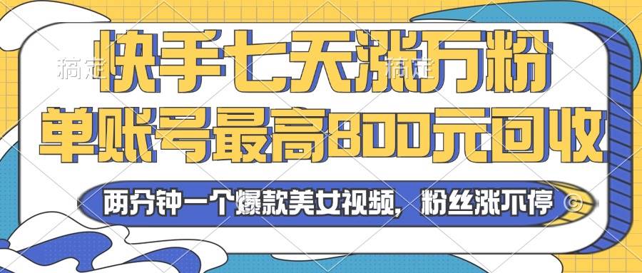 2024年快手：七天轻松涨万粉，账号回收最高800元，两分钟打造爆款美女视频！-舜爸的藏宝库