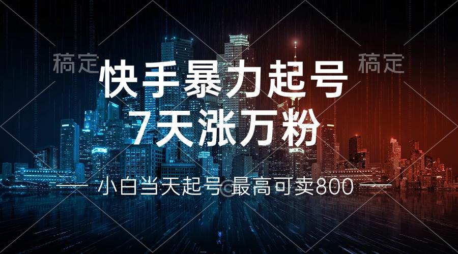 快手暴力起号，7天涨万粉，小白当天起号 多种变现方式，账号回收-舜爸的藏宝库