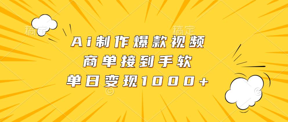 AI制作爆款视频：轻松接商单，单日变现超1000+！-舜爸的藏宝库