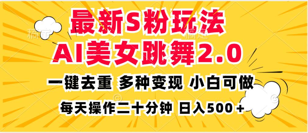 全新S粉玩法：AI美女跳舞项目简单，多种变现方式，小白轻松日入500！-舜爸的藏宝库