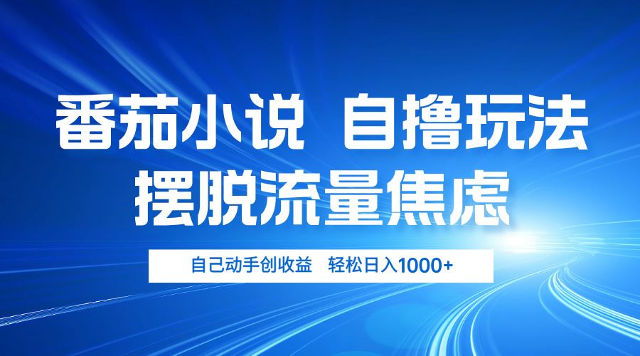 番茄小说自撸新策略：告别流量焦虑，轻松日赚1000+！-舜爸的藏宝库
