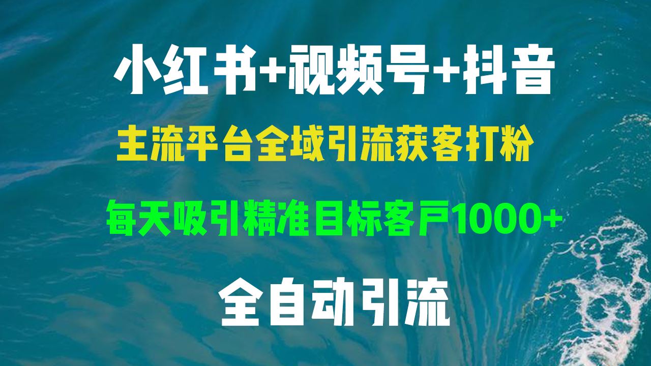 小红书、视频号、抖音全平台引流：每日精准吸引目标客户！-舜爸的藏宝库