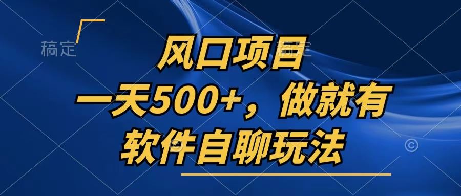 轻松日赚500+：只需行动，软件自聊玩法带你赚不停！-舜爸的藏宝库