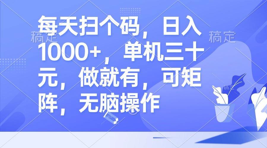 每天扫码轻松赚1000+，单机三十元，简单无脑操作，轻松矩阵收益！-舜爸的藏宝库