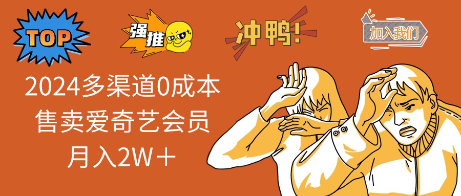 2024年多渠道无成本销售爱奇艺会员，月入2万+轻松实现！-舜爸的藏宝库