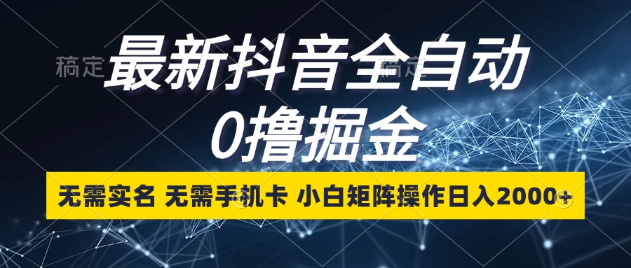 抖音全自动掘金：0撸操作，无需实名与手机卡，小白日入2000+！-舜爸的藏宝库