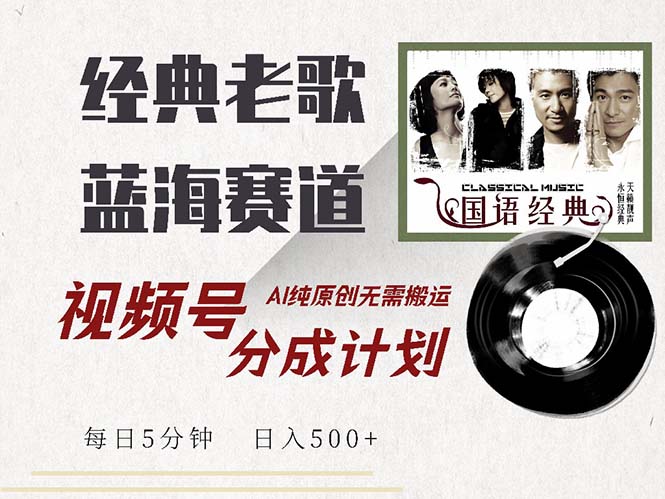 经典老歌赛道：视频号分成计划，让收益轻松到手！AI纯原创，无需搬运！-舜爸的藏宝库