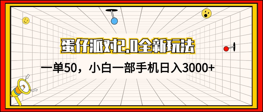 蛋仔派对2.0全新玩法：轻松一单50，小白用手机日赚3000+！-舜爸的藏宝库