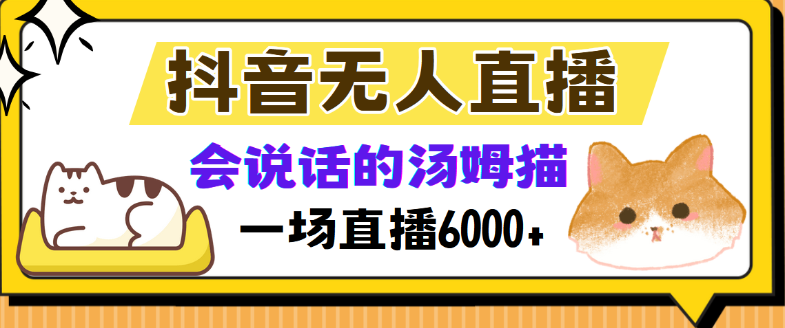 抖音无人直播：会说话的汤姆猫弹幕互动小游戏，轻松实现两场直播6000+收益！-舜爸的藏宝库