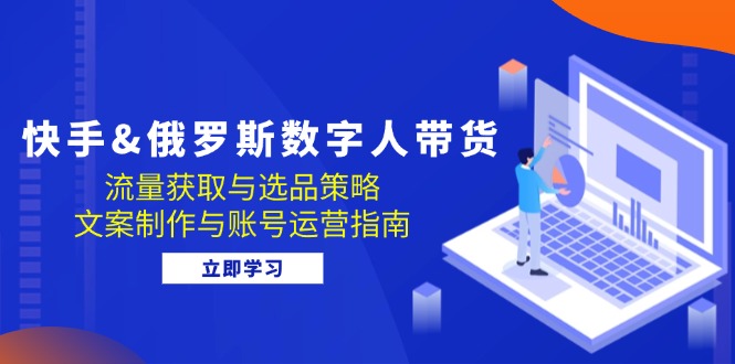 快手与俄罗斯数字人带货：流量获取、选品策略及账号运营全攻略！-舜爸的藏宝库