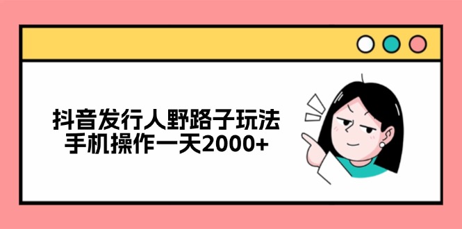 抖音创作者秘籍：手机操作轻松日赚2000+的野路子玩法！-舜爸的藏宝库